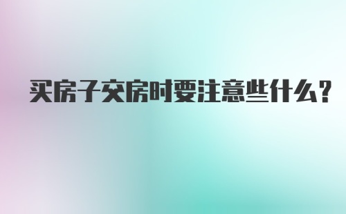 买房子交房时要注意些什么?