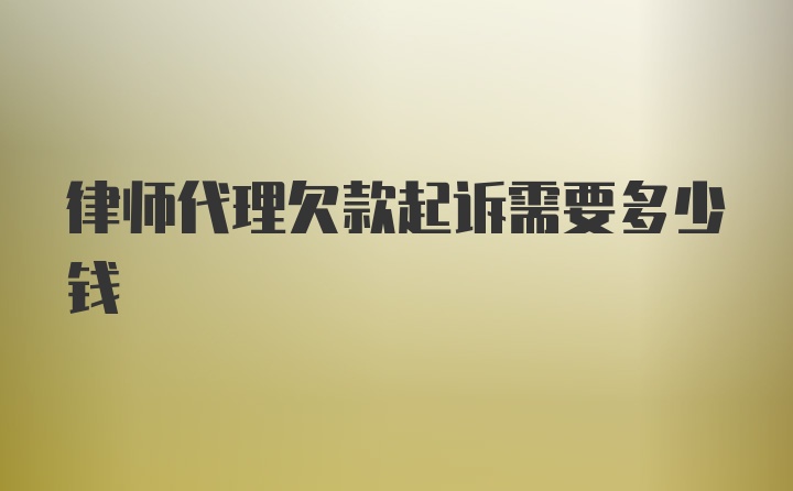 律师代理欠款起诉需要多少钱