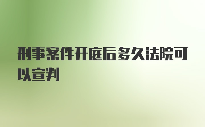 刑事案件开庭后多久法院可以宣判