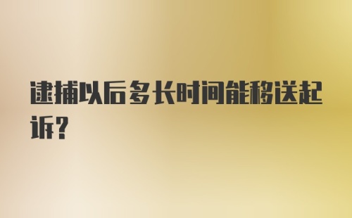 逮捕以后多长时间能移送起诉？