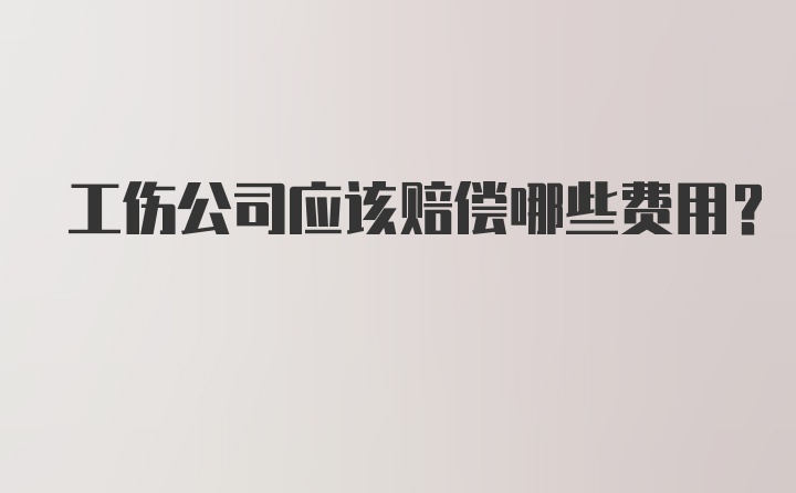 工伤公司应该赔偿哪些费用？