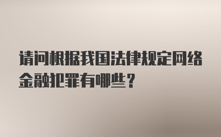 请问根据我国法律规定网络金融犯罪有哪些？