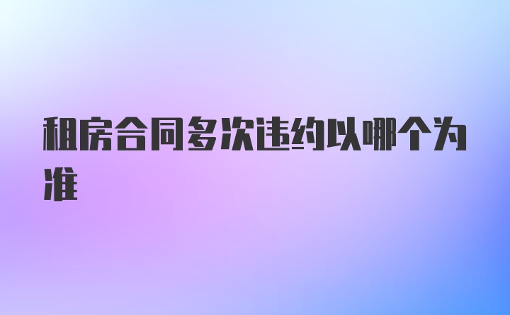 租房合同多次违约以哪个为准