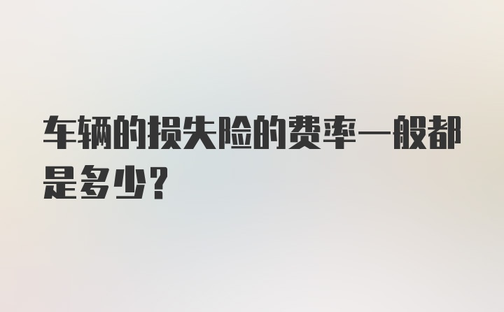 车辆的损失险的费率一般都是多少?