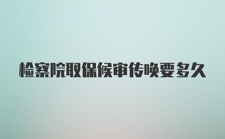 检察院取保候审传唤要多久