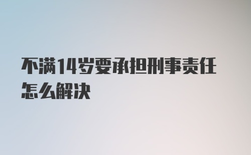 不满14岁要承担刑事责任怎么解决