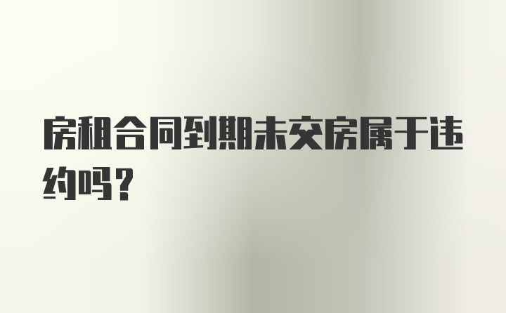 房租合同到期未交房属于违约吗？