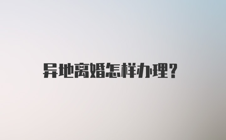 异地离婚怎样办理?