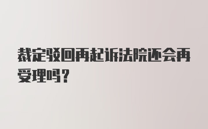 裁定驳回再起诉法院还会再受理吗？