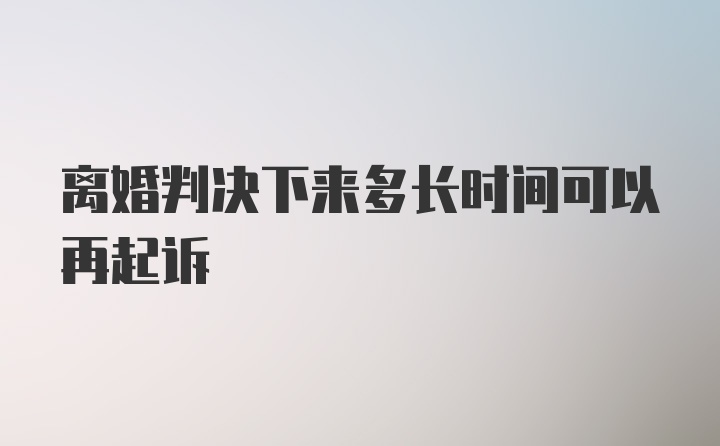 离婚判决下来多长时间可以再起诉