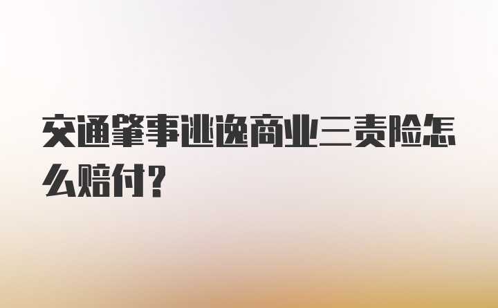 交通肇事逃逸商业三责险怎么赔付?