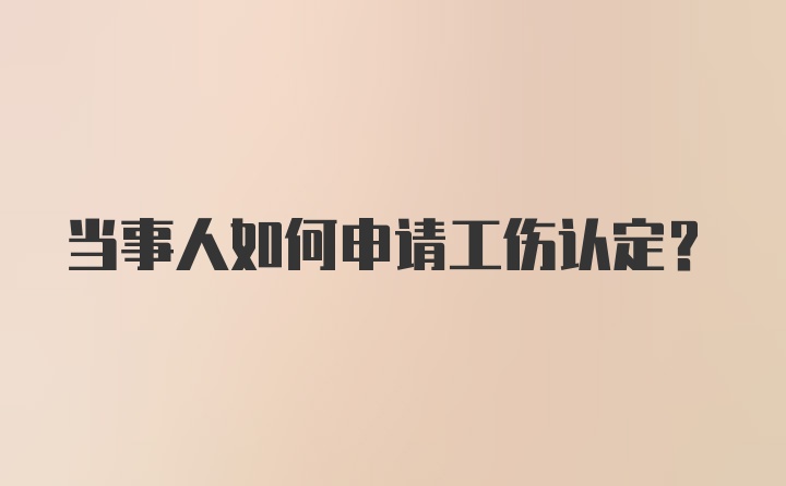 当事人如何申请工伤认定？