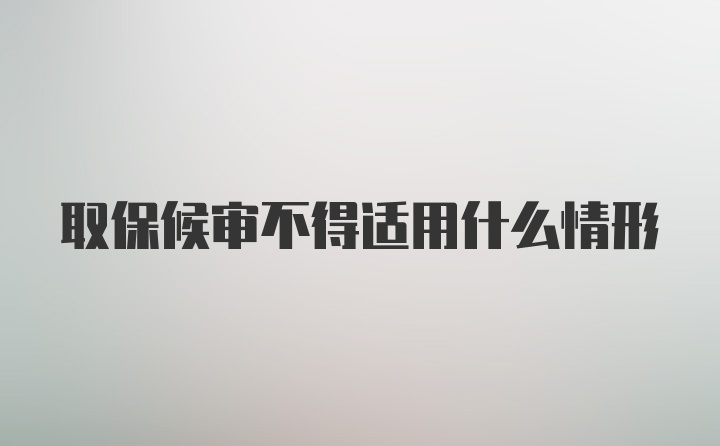 取保候审不得适用什么情形