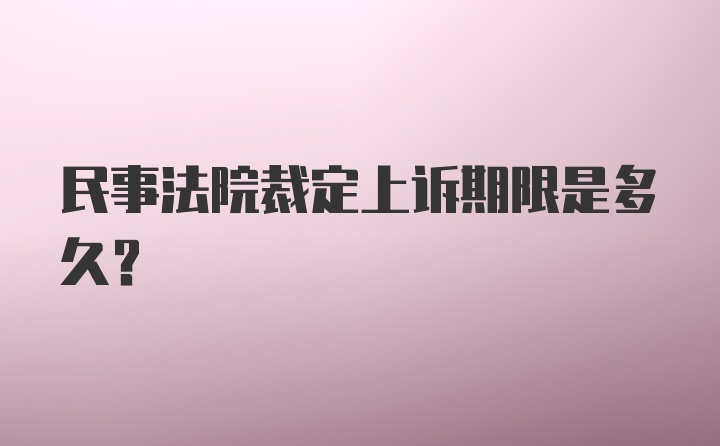 民事法院裁定上诉期限是多久?