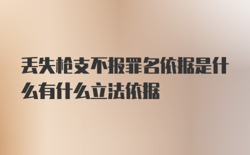 丢失枪支不报罪名依据是什么有什么立法依据