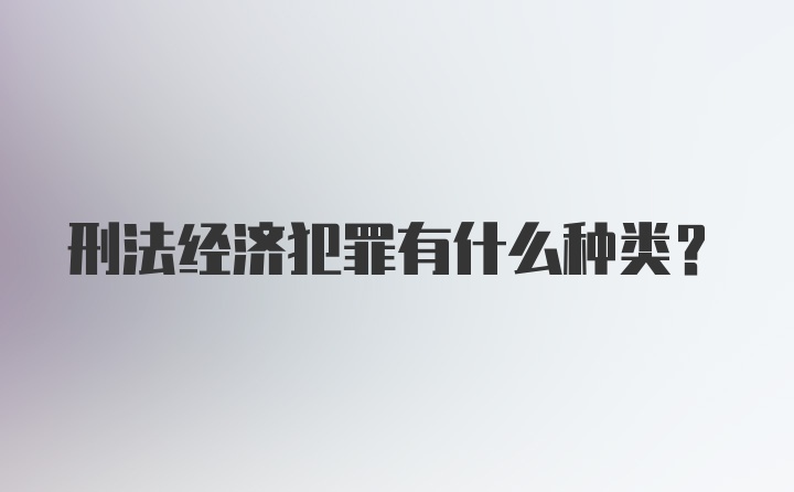 刑法经济犯罪有什么种类?