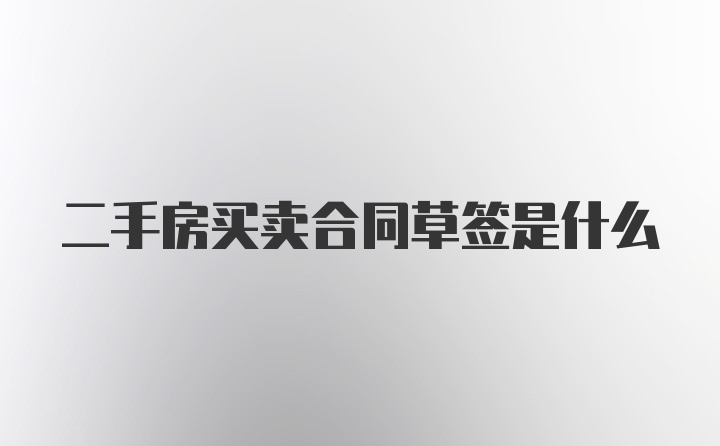 二手房买卖合同草签是什么