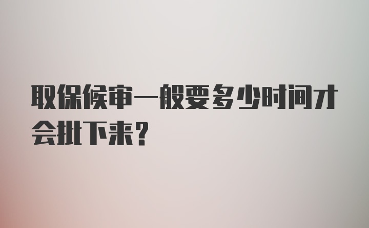 取保候审一般要多少时间才会批下来？