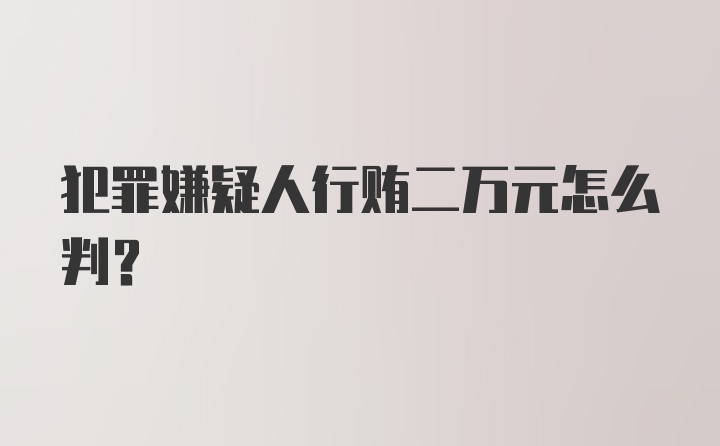 犯罪嫌疑人行贿二万元怎么判？