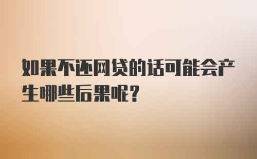 如果不还网贷的话可能会产生哪些后果呢？