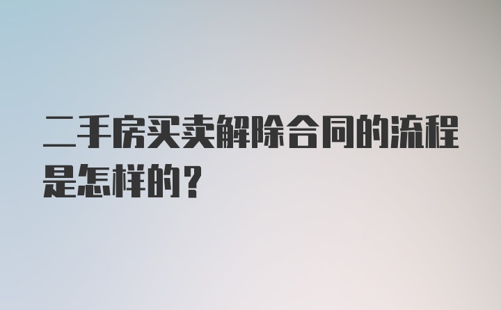 二手房买卖解除合同的流程是怎样的？