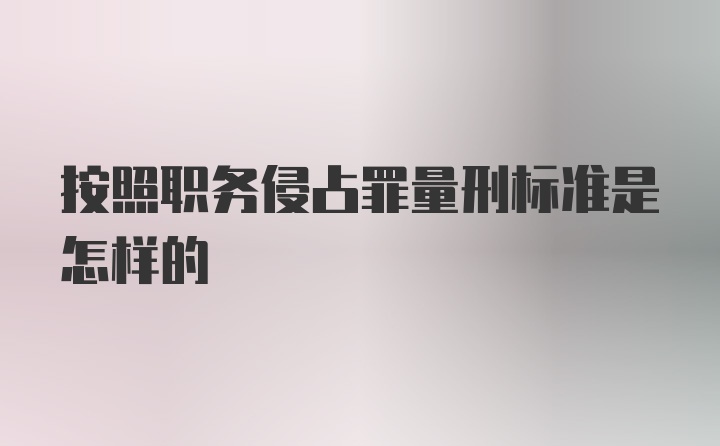 按照职务侵占罪量刑标准是怎样的