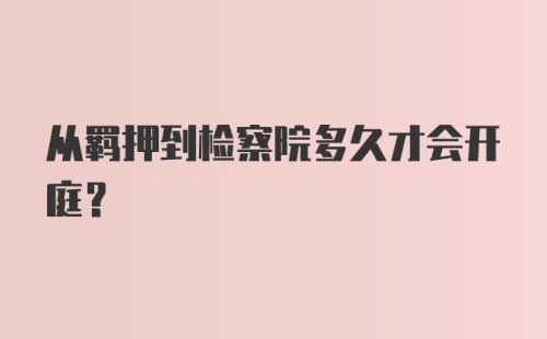 从羁押到检察院多久才会开庭？