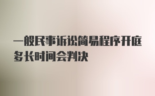 一般民事诉讼简易程序开庭多长时间会判决