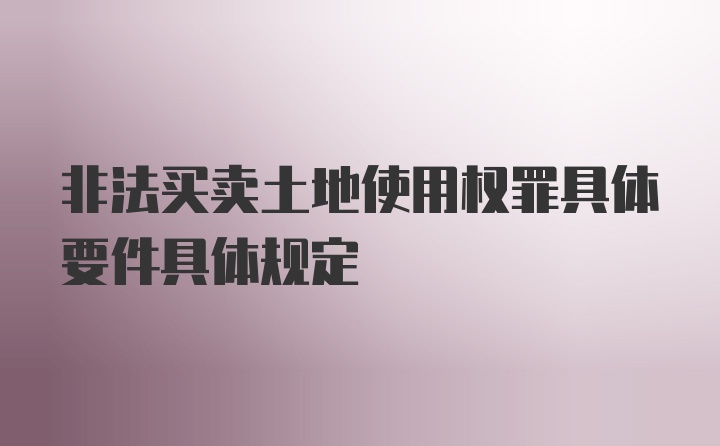 非法买卖土地使用权罪具体要件具体规定