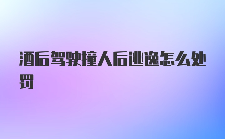 酒后驾驶撞人后逃逸怎么处罚