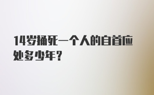 14岁捅死一个人的自首应处多少年？