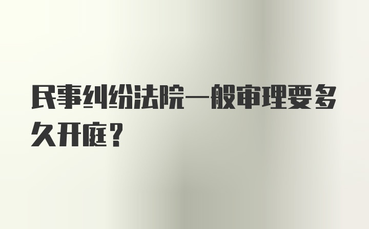 民事纠纷法院一般审理要多久开庭？