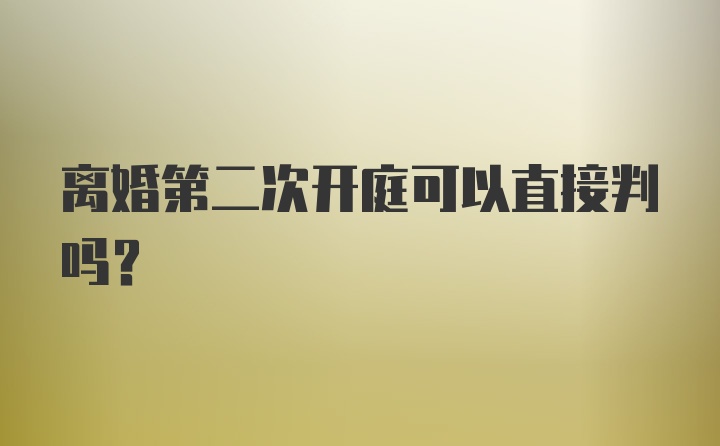 离婚第二次开庭可以直接判吗？