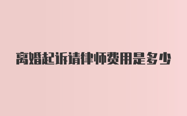 离婚起诉请律师费用是多少