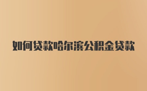 如何贷款哈尔滨公积金贷款