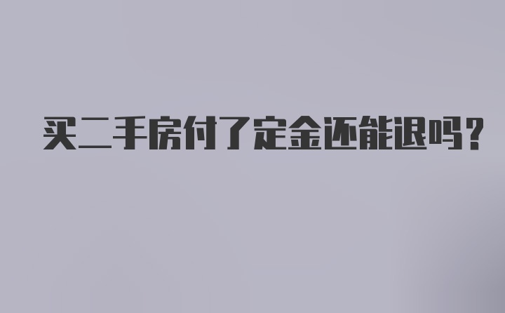 买二手房付了定金还能退吗？