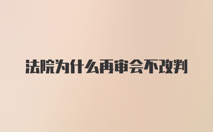 法院为什么再审会不改判