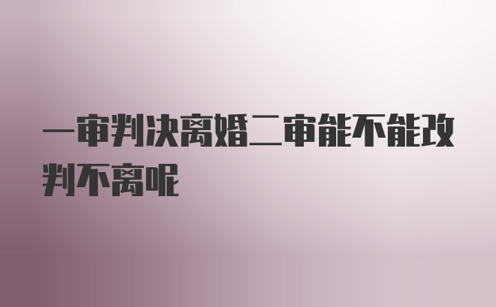 一审判决离婚二审能不能改判不离呢