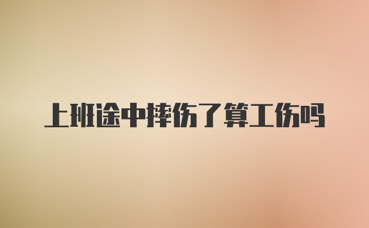 上班途中摔伤了算工伤吗