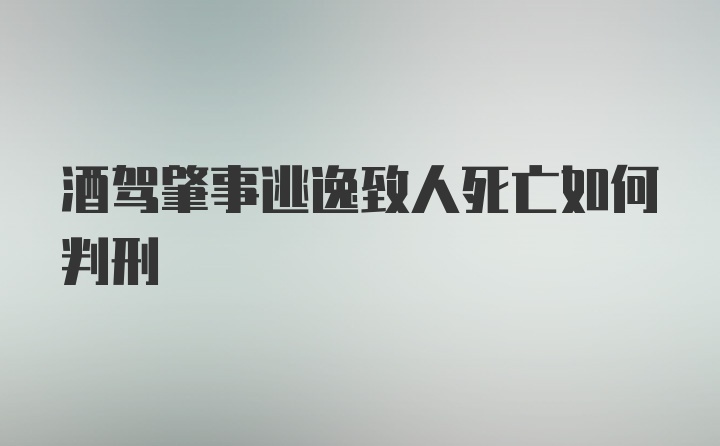 酒驾肇事逃逸致人死亡如何判刑