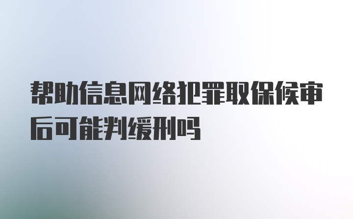 帮助信息网络犯罪取保候审后可能判缓刑吗