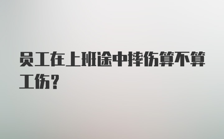 员工在上班途中摔伤算不算工伤？