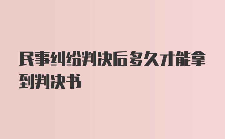 民事纠纷判决后多久才能拿到判决书