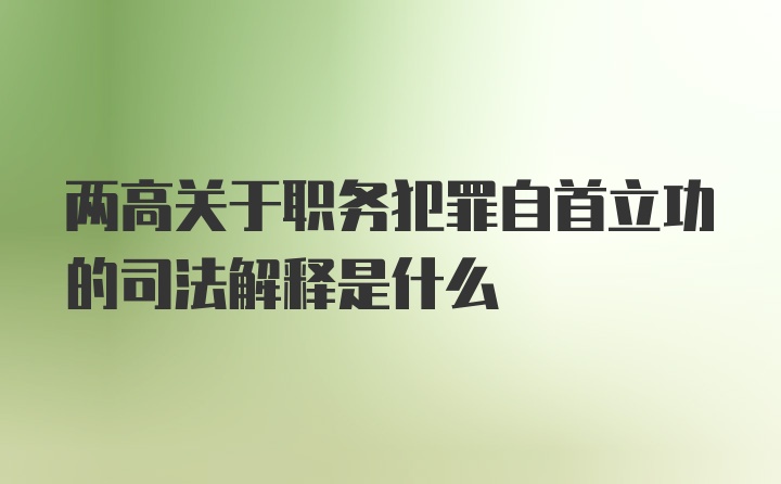 两高关于职务犯罪自首立功的司法解释是什么