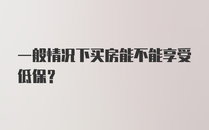 一般情况下买房能不能享受低保？