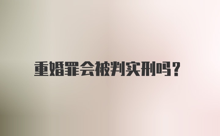 重婚罪会被判实刑吗？