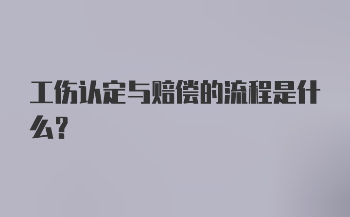 工伤认定与赔偿的流程是什么？