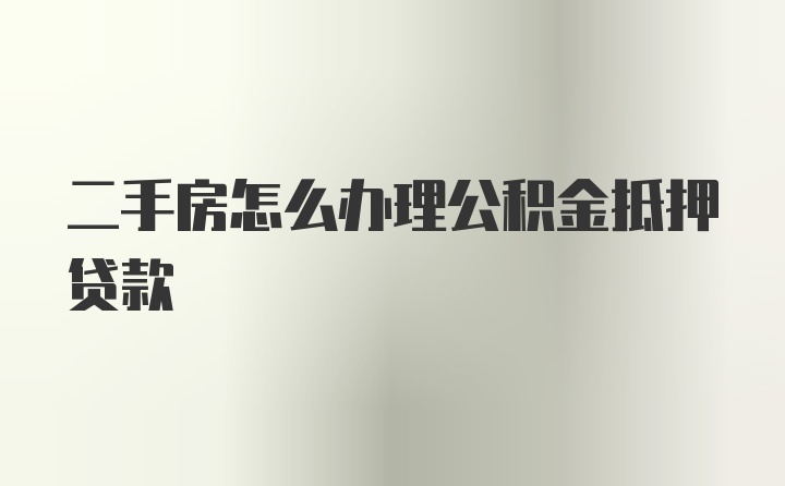 二手房怎么办理公积金抵押贷款