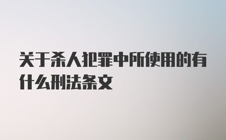 关于杀人犯罪中所使用的有什么刑法条文