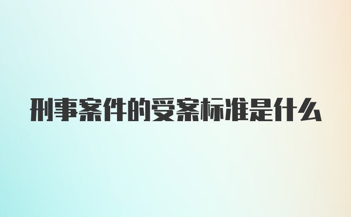 刑事案件的受案标准是什么